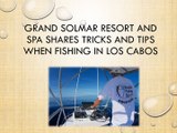 Grand Solmar Resort and Spa Shares Tricks and Tips When Fishing in Los Cabos