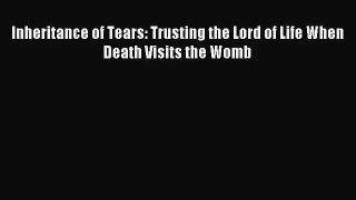 Inheritance of Tears: Trusting the Lord of Life When Death Visits the Womb [Read] Full Ebook