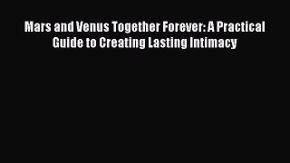 Mars and Venus Together Forever: A Practical Guide to Creating Lasting Intimacy [Read] Full
