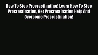 How To Stop Procrastinating! Learn How To Stop Procrastination Get Procrastination Help And