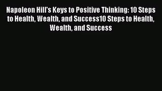 Napoleon Hill's Keys to Positive Thinking: 10 Steps to Health Wealth and Success10 Steps to