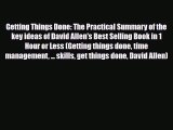 Getting Things Done: The Practical Summary of the key ideas of David Allen's Best Selling Book