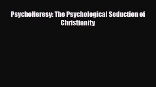 PsychoHeresy: The Psychological Seduction of Christianity [Read] Full Ebook