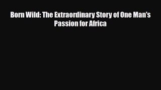 Born Wild: The Extraordinary Story of One Man's Passion for Africa [Read] Full Ebook