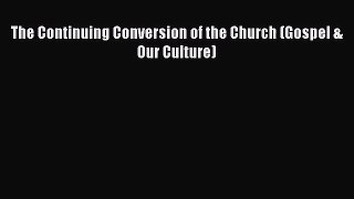 The Continuing Conversion of the Church (Gospel & Our Culture) [Read] Full Ebook