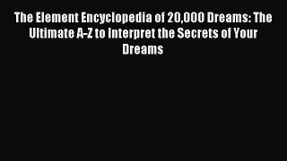 The Element Encyclopedia of 20000 Dreams: The Ultimate A-Z to Interpret the Secrets of Your
