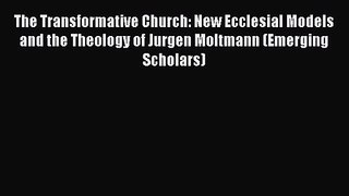 The Transformative Church: New Ecclesial Models and the Theology of Jurgen Moltmann (Emerging