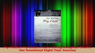 Download  My Mother My Child A Care Giving Daughter Shares Her Emotional Eight Year Journey Ebook Free
