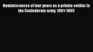 Reminiscences of four years as a private soldier in the Confederate army 1861-1865 [Read] Online