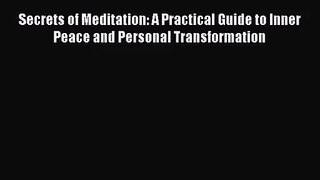 Secrets of Meditation: A Practical Guide to Inner Peace and Personal Transformation [Read]