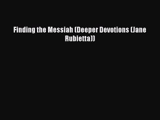 Finding the Messiah (Deeper Devotions (Jane Rubietta)) [Read] Full Ebook