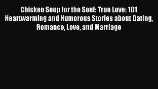 Chicken Soup for the Soul: True Love: 101 Heartwarming and Humorous Stories about Dating Romance