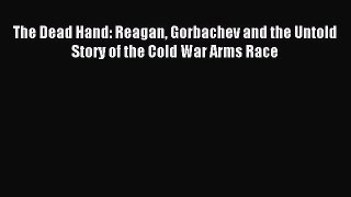 The Dead Hand: Reagan Gorbachev and the Untold Story of the Cold War Arms Race [Read] Online