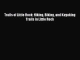 Trails of Little Rock: Hiking Biking and Kayaking Trails in Little Rock [Read] Full Ebook