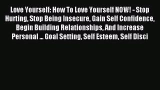 Love Yourself: How To Love Yourself NOW! - Stop Hurting Stop Being Insecure Gain Self Confidence