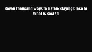 Seven Thousand Ways to Listen: Staying Close to What Is Sacred [Read] Online