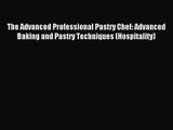 The Advanced Professional Pastry Chef: Advanced Baking and Pastry Techniques (Hospitality)