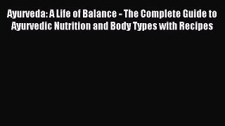 Ayurveda: A Life of Balance - The Complete Guide to Ayurvedic Nutrition and Body Types with