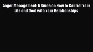 Anger Management: A Guide on How to Control Your Life and Deal with Your Relationships [Read]