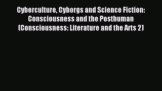 Cyberculture Cyborgs and Science Fiction: Consciousness and the Posthuman (Consciousness: Literature