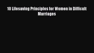 10 Lifesaving Principles for Women in Difficult Marriages [Read] Full Ebook