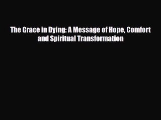 The Grace in Dying: A Message of Hope Comfort and Spiritual Transformation [Download] Full