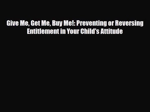Give Me Get Me Buy Me!: Preventing or Reversing Entitlement in Your Child's Attitude [Read]