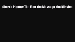 Church Planter: The Man the Message the Mission [Read] Online