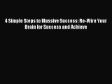 4 Simple Steps to Massive Success: Re-Wire Your Brain for Success and Achieve [Read] Online