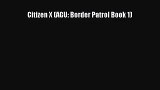 Citizen X (AGU: Border Patrol Book 1) [Read] Full Ebook