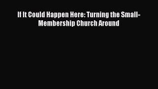 If It Could Happen Here: Turning the Small-Membership Church Around [Read] Full Ebook