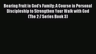 Bearing Fruit in God's Family: A Course in Personal Discipleship to Strengthen Your Walk with