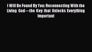 I Will Be Found By You: Reconnecting With the Living God—the Key that Unlocks Everything Important