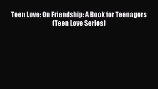 Teen Love: On Friendship: A Book for Teenagers (Teen Love Series) [PDF] Full Ebook