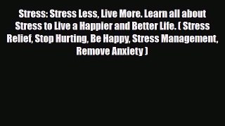 Stress: Stress Less Live More. Learn all about Stress to Live a Happier and Better Life. (