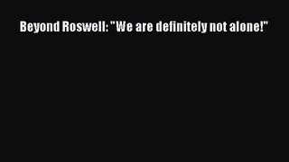 Beyond Roswell: We are definitely not alone! [Read] Full Ebook