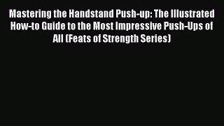 Mastering the Handstand Push-up: The Illustrated How-to Guide to the Most Impressive Push-Ups