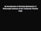 An Introduction to Christian Apologetics: A Philosophic Defense of the Trinitarian-Theistic