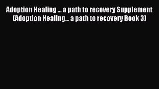 Adoption Healing ... a path to recovery Supplement (Adoption Healing... a path to recovery