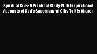 Spiritual Gifts: A Practical Study With Inspirational Accounts of God's Supernatural Gifts