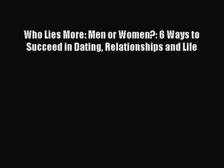 Who Lies More: Men or Women?: 6 Ways to Succeed in Dating Relationships and Life [Download]