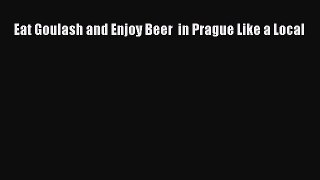 Eat Goulash and Enjoy Beer  in Prague Like a Local [Read] Full Ebook