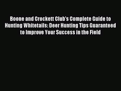 Boone and Crockett Club's Complete Guide to Hunting Whitetails: Deer Hunting Tips Guaranteed