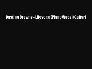 Casting Crowns - Lifesong (Piano/Vocal/Guitar) [PDF] Online