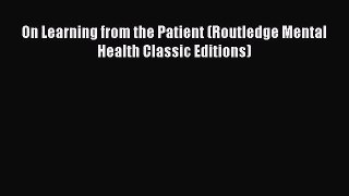 On Learning from the Patient (Routledge Mental Health Classic Editions) [Read] Online