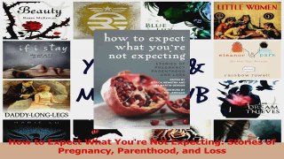 How to Expect What Youre Not Expecting Stories of Pregnancy Parenthood and Loss Read Online