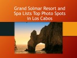 Grand Solmar Resort and Spa Lists Top Photo Spots in Los Cabos