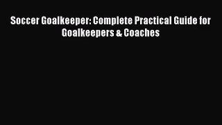 Soccer Goalkeeper: Complete Practical Guide for Goalkeepers & Coaches [Read] Online