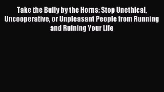 Take the Bully by the Horns: Stop Unethical Uncooperative or Unpleasant People from Running