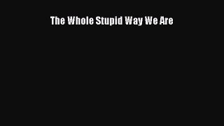 The Whole Stupid Way We Are [Download] Online